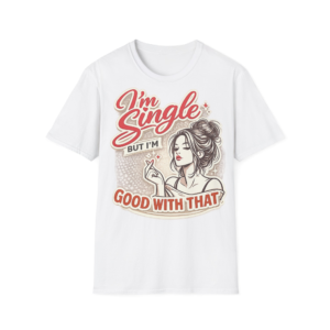 I'm Single But I'm Good With That T-Shirt