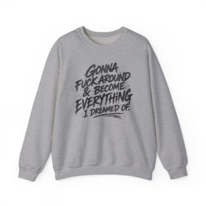 Gonna F*ck Around & Become Everything I Dreamed Of Sweatshirt