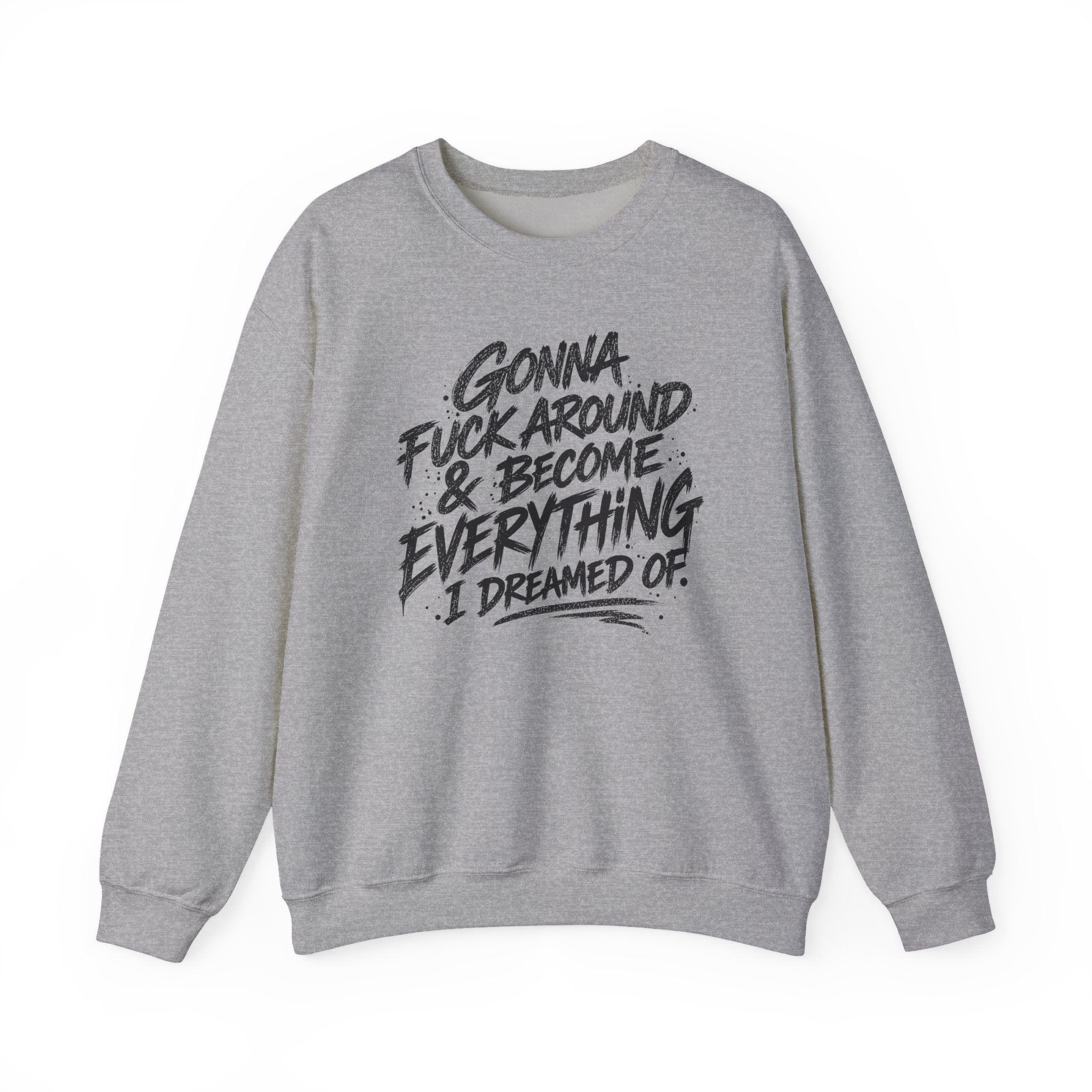 Gonna F*ck Around & Become Everything I Dreamed Of Sweatshirt
