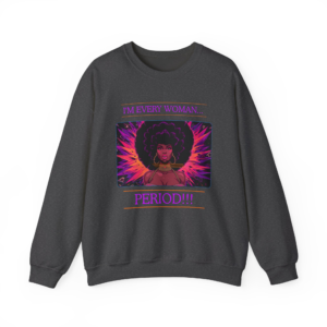 I’m Every Woman, Period!!! Sweatshirt