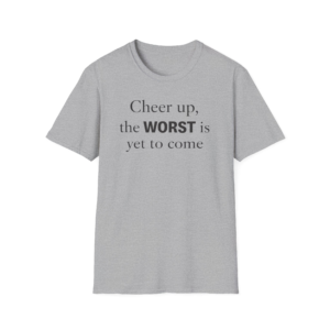 Cheer Up The WORST Is Yet To Come T-Shirt