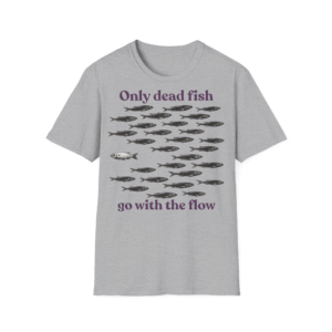 Only Dead Fish Go With The Flow T-Shirt