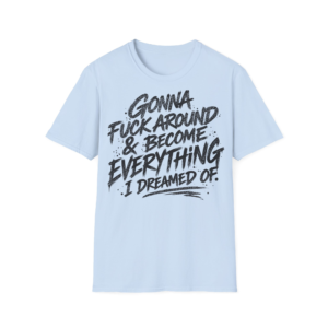 Gonna F*ck Around & Become Everything I Dreamed Of T-Shirt