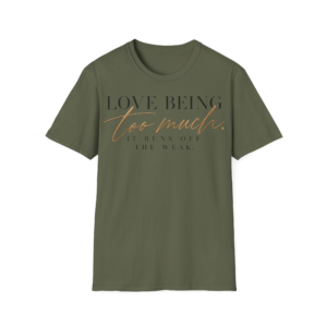 'Love Being Too Much. It Runs Off The Weak T-Shirt