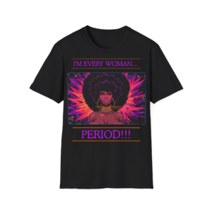 I'm Every Woman...Period!!! T-Shirt