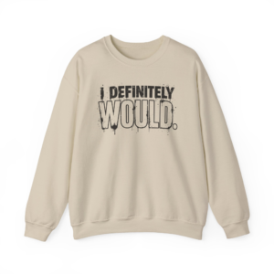I Definitely Would Sweatshirt