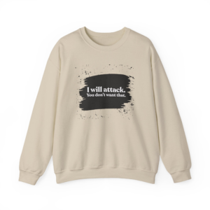 I Will Attack. You Don't Want That. Sweatshirt